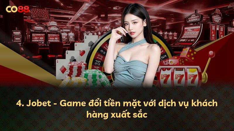 4. Jobet - Game đổi tiền mặt với dịch vụ khách hàng xuất sắc