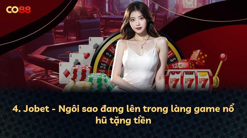 4. Jobet - Ngôi sao đang lên trong làng game nổ hũ tặng tiền