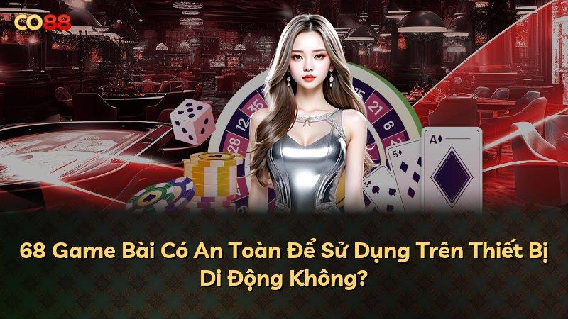 68 Game Bài Có An Toàn Để Sử Dụng Trên Thiết Bị Di Động Không?