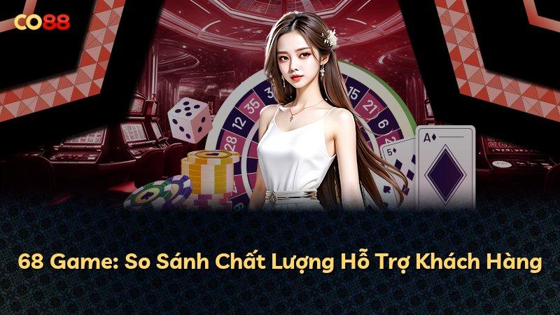 68 Game: So Sánh Chất Lượng Hỗ Trợ Khách Hàng