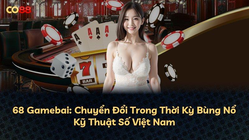 68 Gamebai: Chuyển Đổi Trong Thời Kỳ Bùng Nổ Kỹ Thuật Số Việt Nam