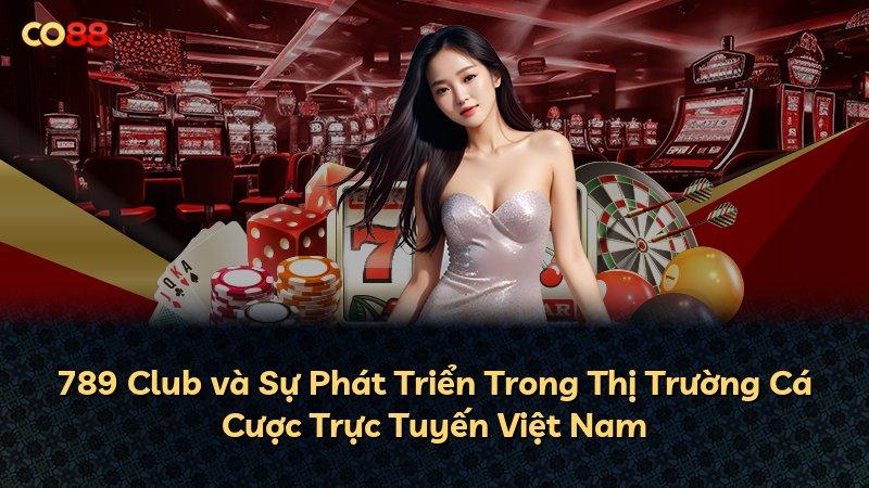 789 Club và Sự Phát Triển Trong Thị Trường Cá Cược Trực Tuyến Việt Nam
