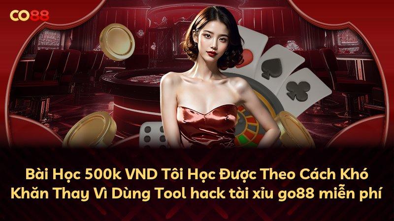 Bài Học 500k VND Tôi Học Được Theo Cách Khó Khăn Thay Vì Dùng Tool hack tài xỉu go88 miễn phí
