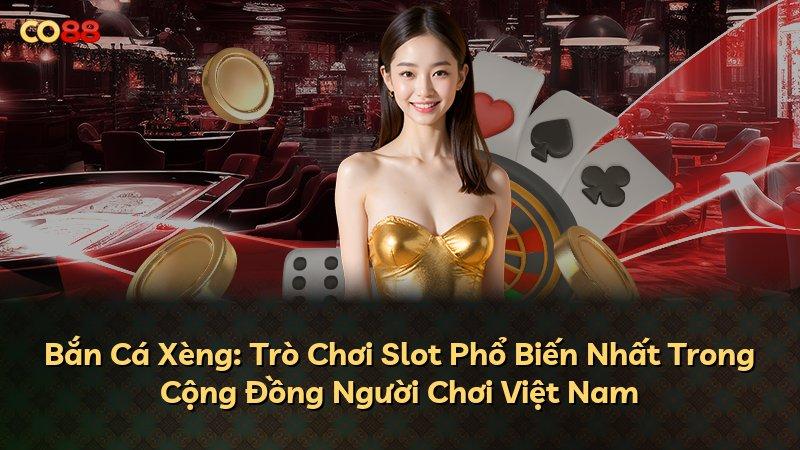 Bắn Cá Xèng: Trò Chơi Slot Phổ Biến Nhất Trong Cộng Đồng Người Chơi Việt Nam