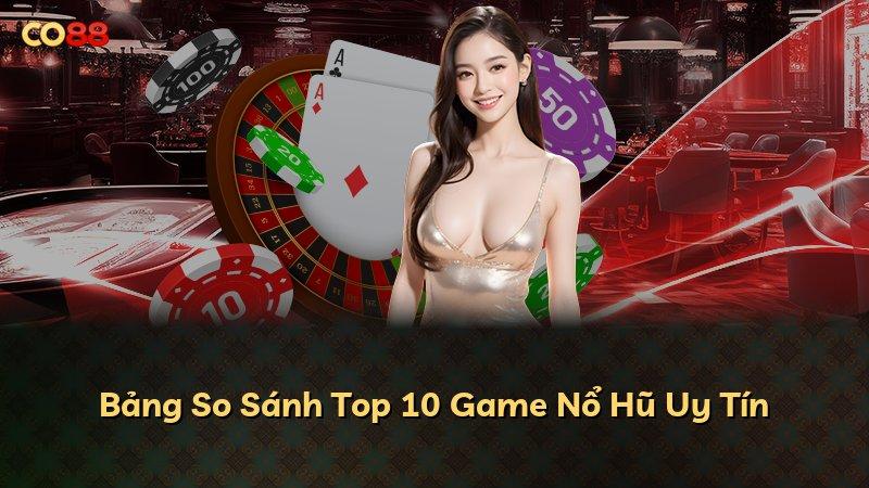 Bảng So Sánh Top 10 Game Nổ Hũ Uy Tín