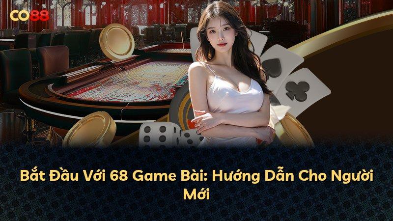 Bắt Đầu Với 68 Game Bài: Hướng Dẫn Cho Người Mới