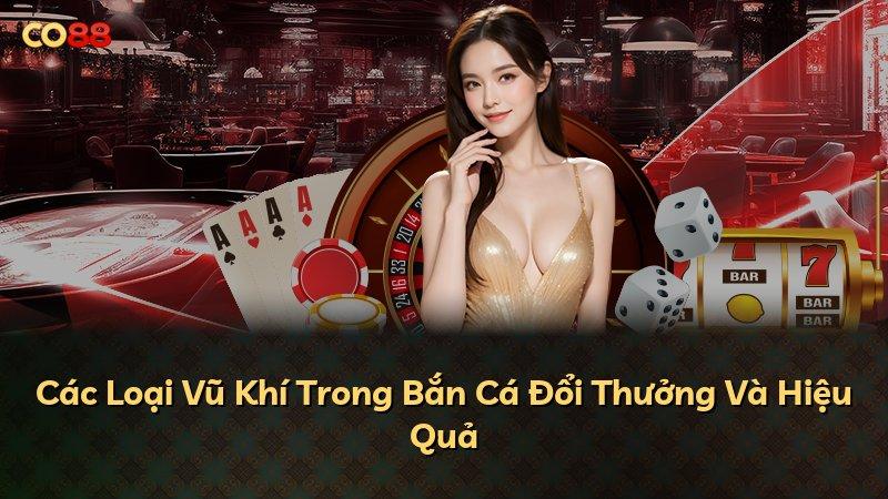 Các Loại Vũ Khí Trong Bắn Cá Đổi Thưởng Và Hiệu Quả
