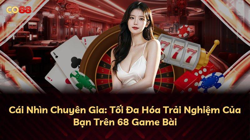 Cái Nhìn Chuyên Gia: Tối Đa Hóa Trải Nghiệm Của Bạn Trên 68 Game Bài