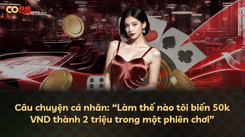 Câu chuyện cá nhân: “Làm thế nào tôi biến 50k VND thành 2 triệu trong một phiên chơi”