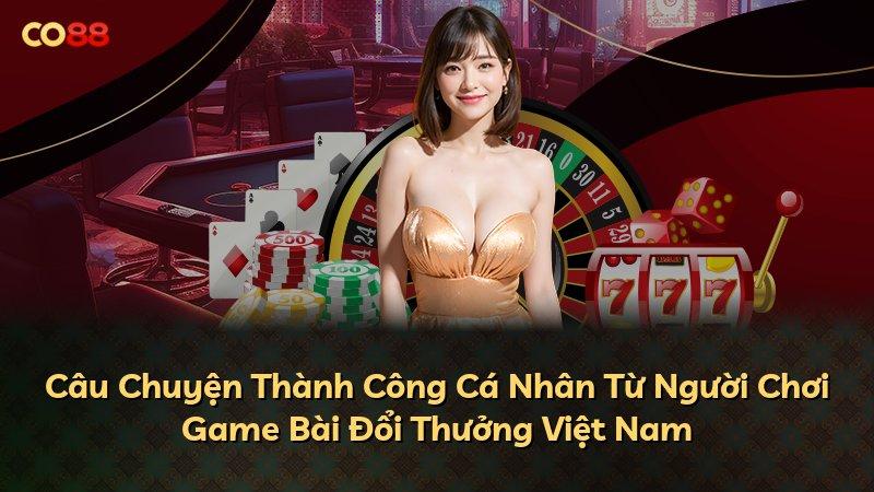 Câu Chuyện Thành Công Cá Nhân Từ Người Chơi Game Bài Đổi Thưởng Việt Nam
