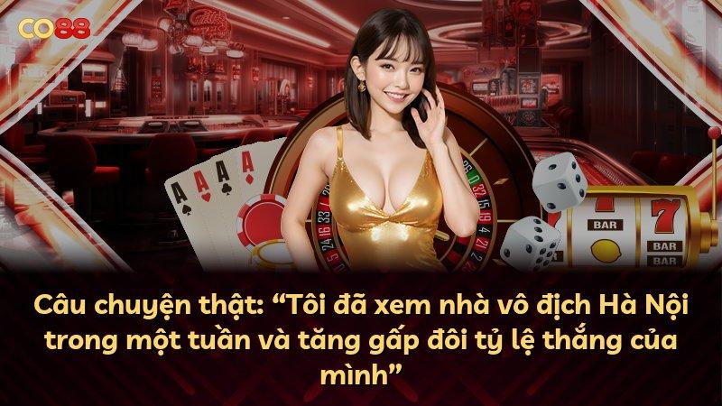 Câu chuyện thật: “Tôi đã xem nhà vô địch Hà Nội trong một tuần và tăng gấp đôi tỷ lệ thắng của mình”