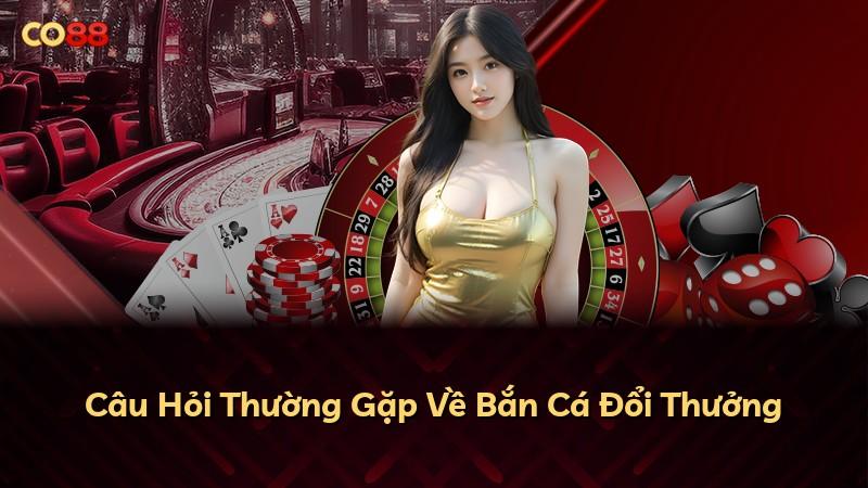Câu Hỏi Thường Gặp Về Bắn Cá Đổi Thưởng