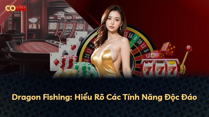 Dragon Fishing: Hiểu Rõ Các Tính Năng Độc Đáo
