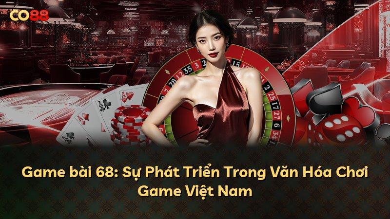 Game bài 68: Sự Phát Triển Trong Văn Hóa Chơi Game Việt Nam