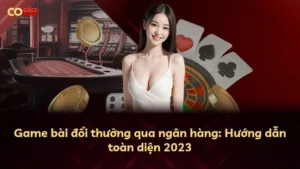 Game bài đổi thưởng qua ngân hàng: Hướng dẫn toàn diện 2023