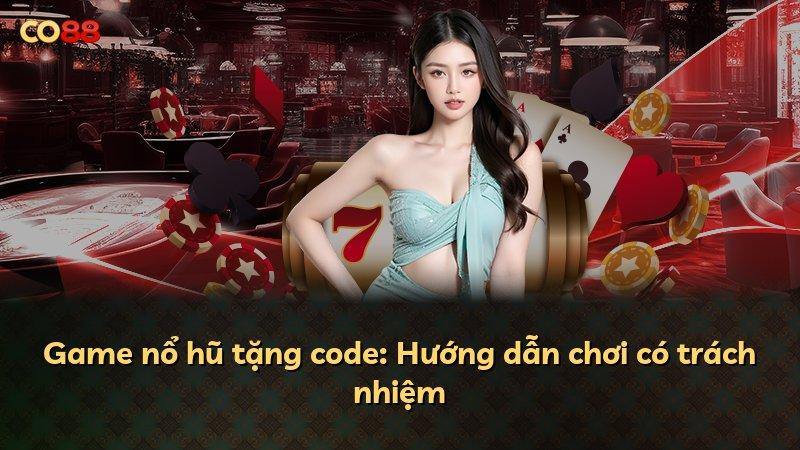 Game nổ hũ tặng code: Hướng dẫn chơi có trách nhiệm