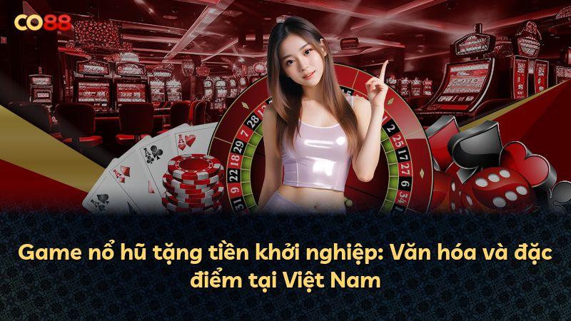 Game nổ hũ tặng tiền khởi nghiệp: Văn hóa và đặc điểm tại Việt Nam