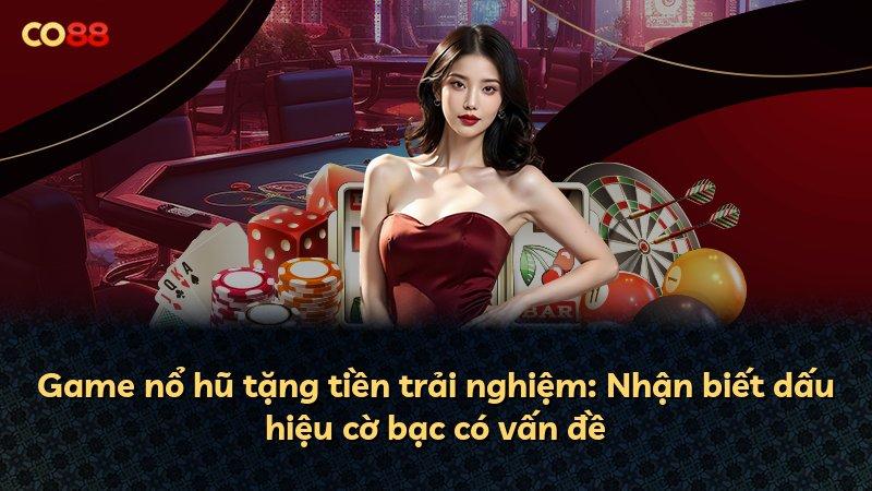 Game nổ hũ tặng tiền trải nghiệm: Nhận biết dấu hiệu cờ bạc có vấn đề