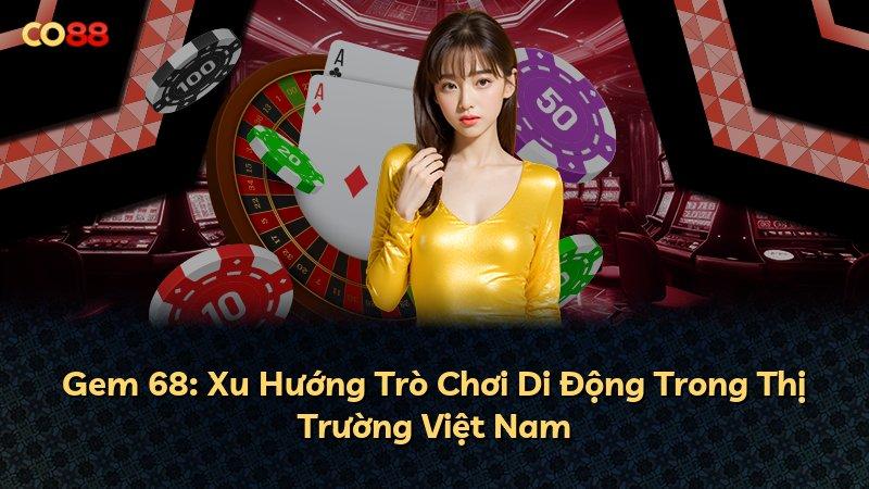 Gem 68: Xu Hướng Trò Chơi Di Động Trong Thị Trường Việt Nam