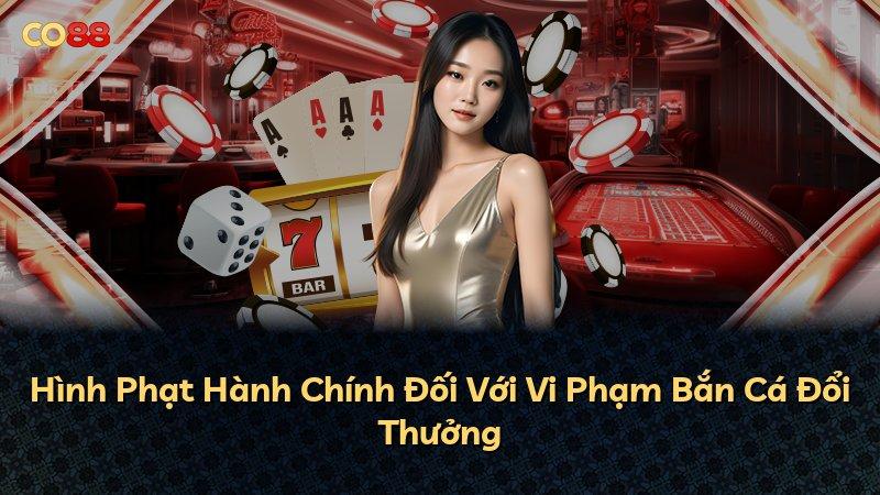 Hình Phạt Hành Chính Đối Với Vi Phạm Bắn Cá Đổi Thưởng