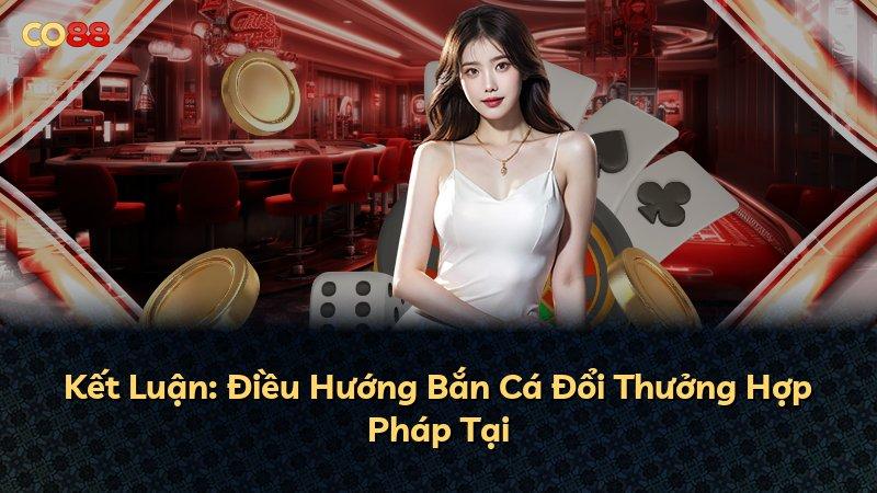 Kết Luận: Điều Hướng Bắn Cá Đổi Thưởng Hợp Pháp Tại