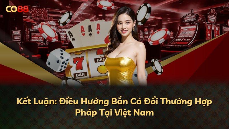 Kết Luận: Điều Hướng Bắn Cá Đổi Thưởng Hợp Pháp Tại Việt Nam