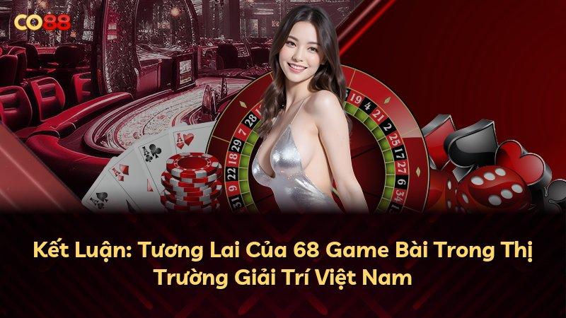 Kết Luận: Tương Lai Của 68 Game Bài Trong Thị Trường Giải Trí Việt Nam