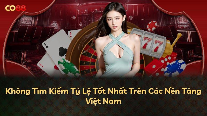 Không Tìm Kiếm Tỷ Lệ Tốt Nhất Trên Các Nền Tảng Việt Nam