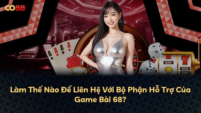 Làm Thế Nào Để Liên Hệ Với Bộ Phận Hỗ Trợ Của Game Bài 68?