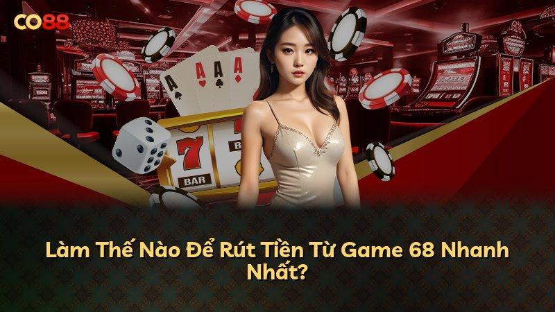 Làm Thế Nào Để Rút Tiền Từ Game 68 Nhanh Nhất?