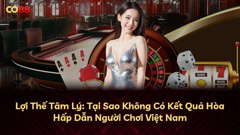 Lợi Thế Tâm Lý: Tại Sao Không Có Kết Quả Hòa Hấp Dẫn Người Chơi Việt Nam