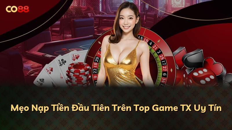 Mẹo Nạp Tiền Đầu Tiên Trên Top Game TX Uy Tín