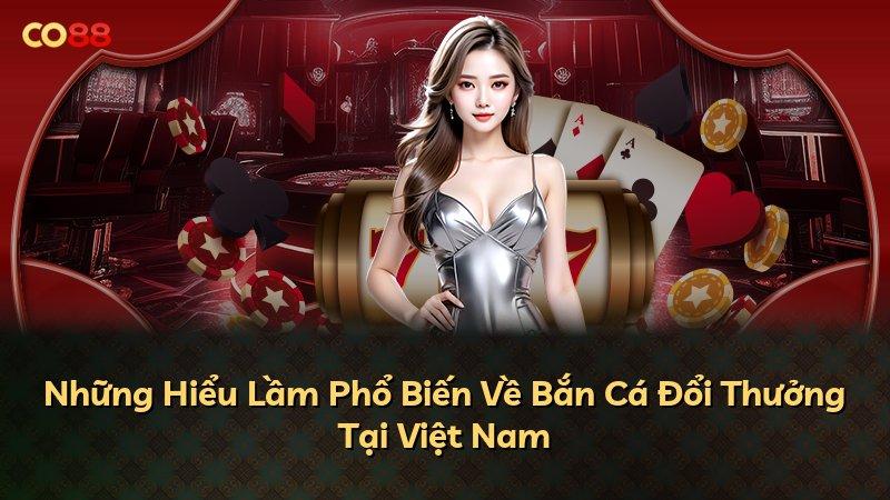 Những Hiểu Lầm Phổ Biến Về Bắn Cá Đổi Thưởng Tại Việt Nam