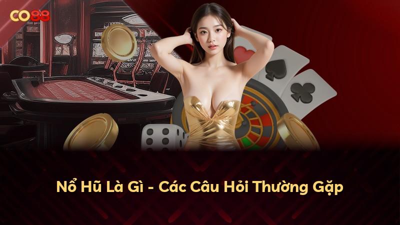 Nổ Hũ Là Gì - Các Câu Hỏi Thường Gặp