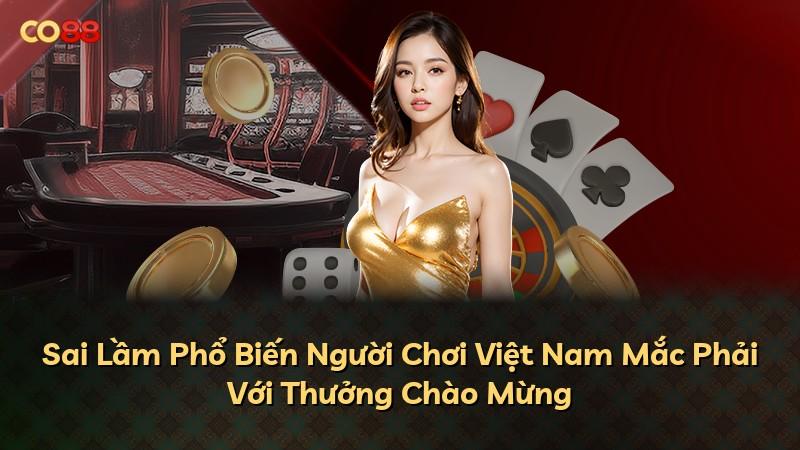Sai Lầm Phổ Biến Người Chơi Việt Nam Mắc Phải Với Thưởng Chào Mừng