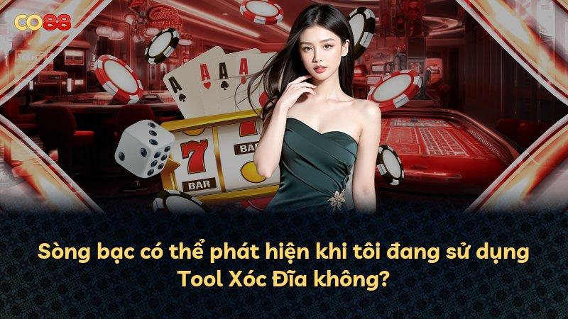 Sòng bạc có thể phát hiện khi tôi đang sử dụng Tool Xóc Đĩa không?