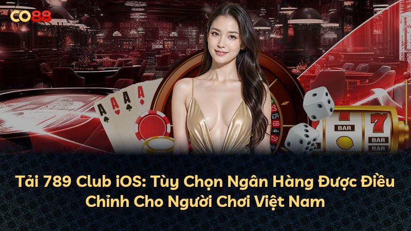 Tải 789 Club iOS: Tùy Chọn Ngân Hàng Được Điều Chỉnh Cho Người Chơi Việt Nam
