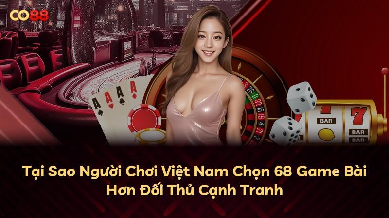 Tại Sao Người Chơi Việt Nam Chọn 68 Game Bài Hơn Đối Thủ Cạnh Tranh