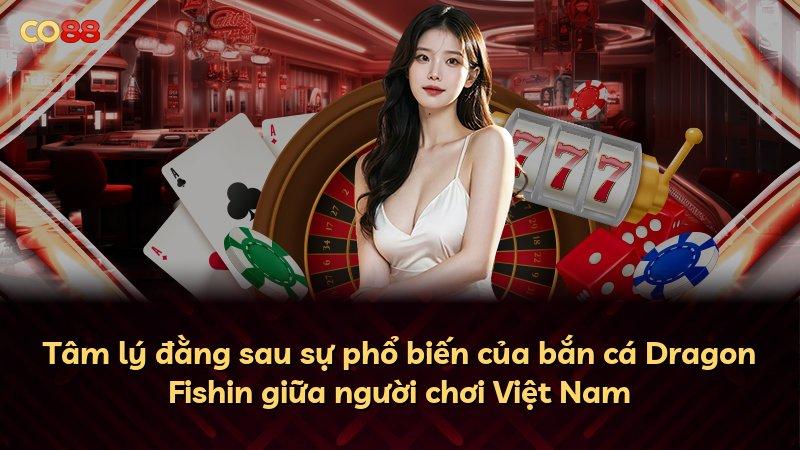 Tâm lý đằng sau sự phổ biến của bắn cá Dragon Fishin giữa người chơi Việt Nam