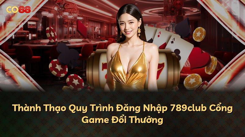 Thành Thạo Quy Trình Đăng Nhập 789club Cổng Game Đổi Thưởng