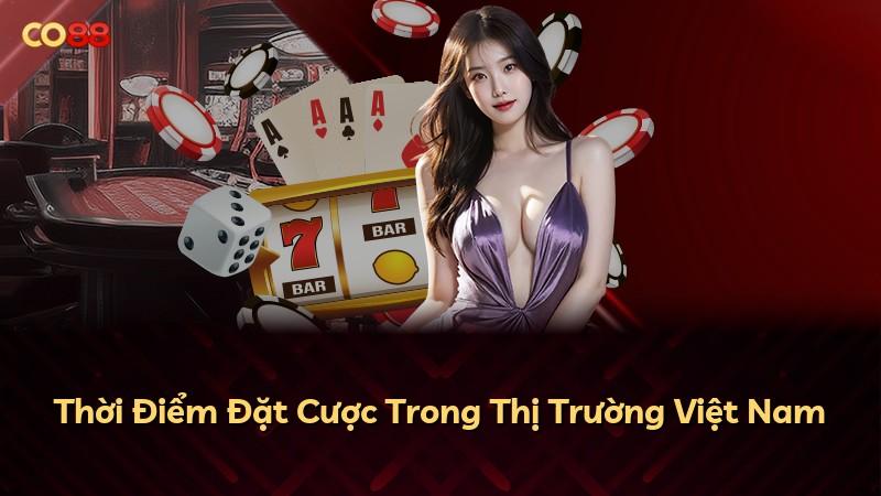 Thời Điểm Đặt Cược Trong Thị Trường Việt Nam