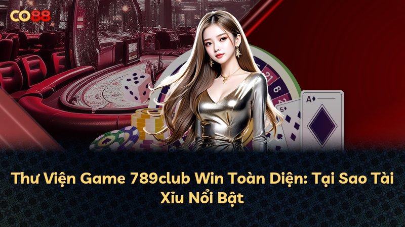 Thư Viện Game 789club Win Toàn Diện: Tại Sao Tài Xỉu Nổi Bật