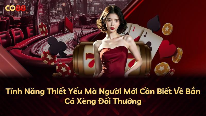 Tính Năng Thiết Yếu Mà Người Mới Cần Biết Về Bắn Cá Xèng Đổi Thưởng