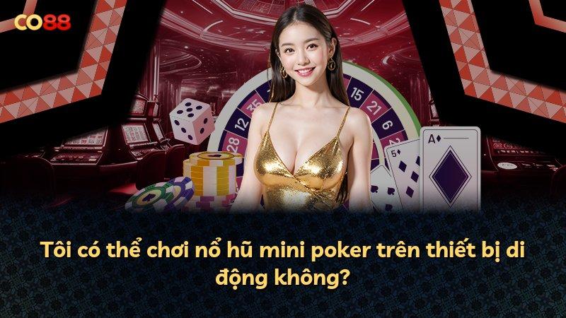 Tôi có thể chơi nổ hũ mini poker trên thiết bị di động không?