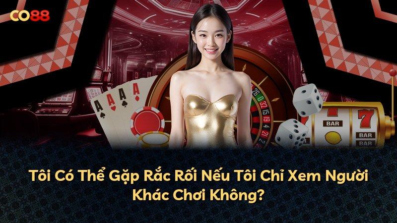 Tôi Có Thể Gặp Rắc Rối Nếu Tôi Chỉ Xem Người Khác Chơi Không?