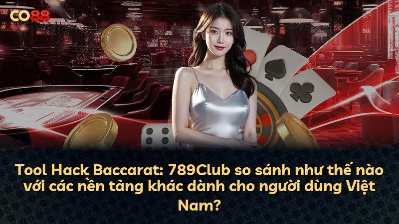 Tool Hack Baccarat: 789Club so sánh như thế nào với các nền tảng khác dành cho người dùng Việt Nam?