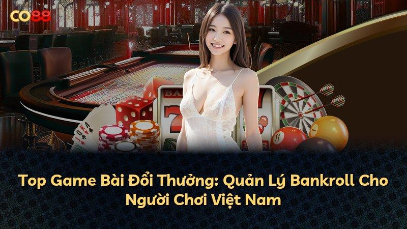 Top Game Bài Đổi Thưởng: Quản Lý Bankroll Cho Người Chơi Việt Nam
