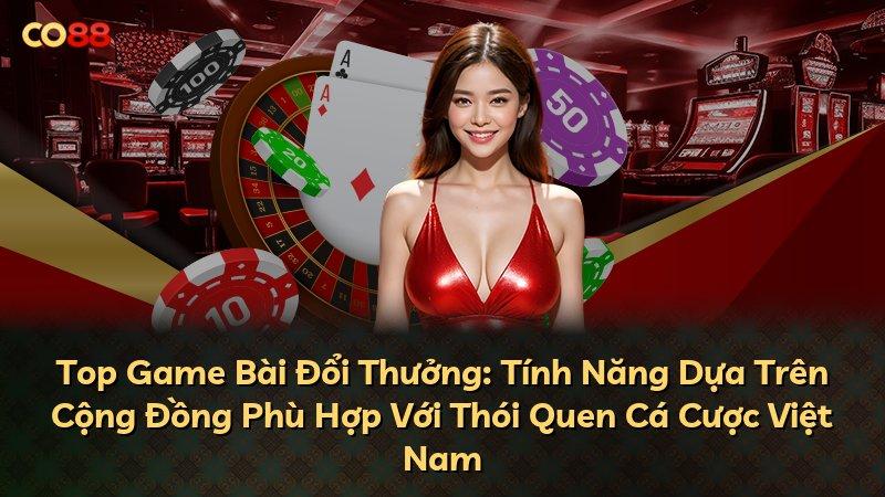 Top Game Bài Đổi Thưởng: Tính Năng Dựa Trên Cộng Đồng Phù Hợp Với Thói Quen Cá Cược Việt Nam