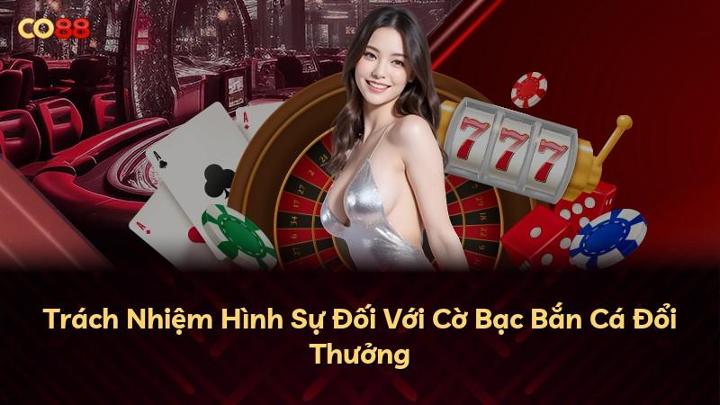 Trách Nhiệm Hình Sự Đối Với Cờ Bạc Bắn Cá Đổi Thưởng