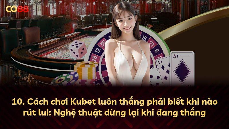 10. Cách chơi Kubet luôn thắng phải biết khi nào rút lui: Nghệ thuật dừng lại khi đang thắng